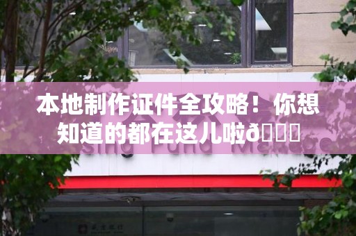 崇义本地制作证件全攻略!你想知道的都在这儿啦😎 崇义本地制作证件全攻略!你想知道的都在这儿啦😎