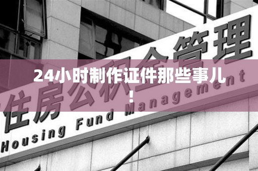 崇义24小时制作证件那些事儿！
