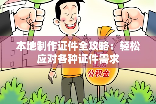 崇义本地制作证件全攻略:轻松应对各种证件需求 崇义本地制作证件全攻略:轻松应对各种证件需求