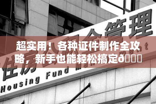 崇义超实用！各种证件制作全攻略，新手也能轻松搞定😎