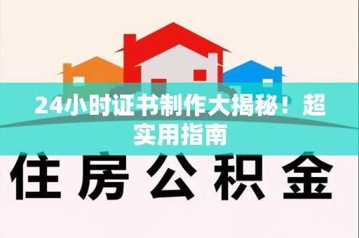 崇义24小时证书制作大揭秘！超实用指南